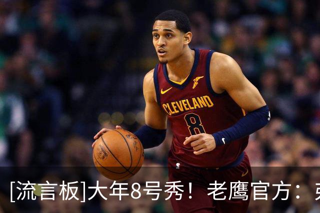 [流言板]大年8号秀！老鹰官方：弗莱明斯已经准备好引起联盟的注意了